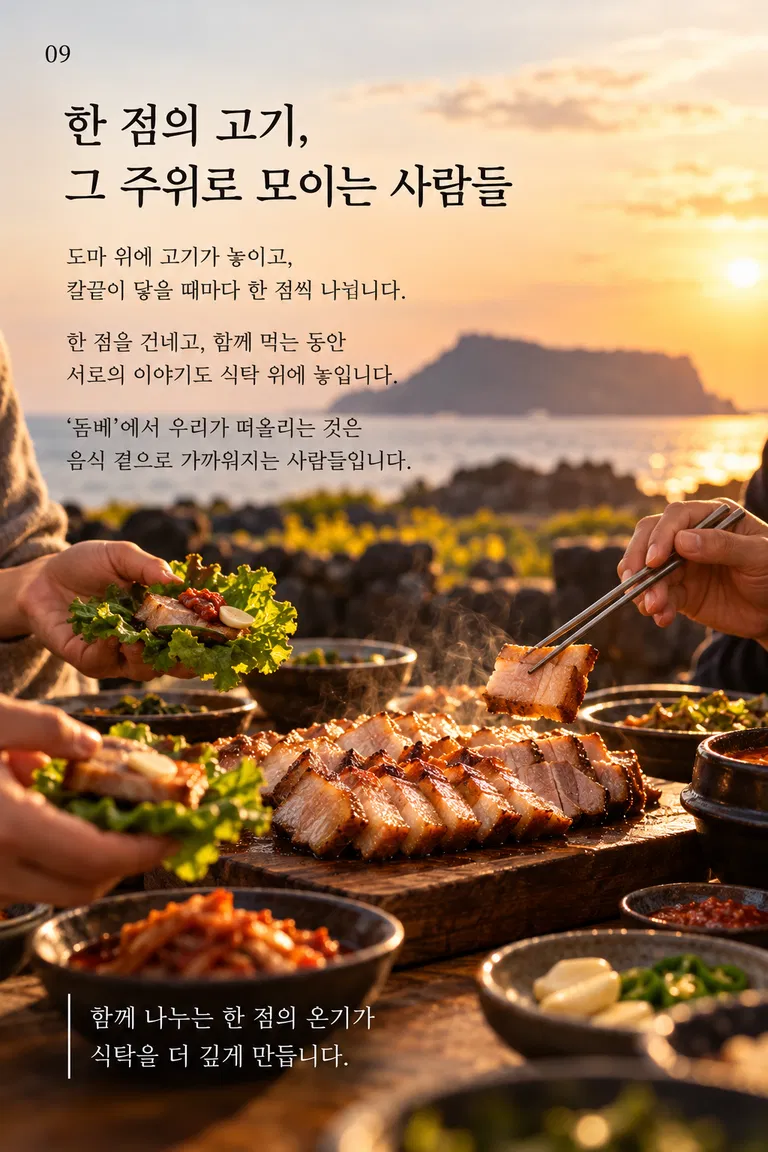 한 점의 고기, 그 주위로 모이는 사람들 도마 위에 고기가 놓이고, 칼끝이 닿을 때마다 한 점씩 나뉩니다. 한 점을 건네고, 함께 먹는 동안 서로의 이야기도 식탁 위에 놓입니다. ‘돔베’에서 우리가 떠올리는 것은 음식 곁으로 가까워지는 사람들입니다. 함께 나누는 한 점의 온기가 식탁을 더 깊게 만듭니다.