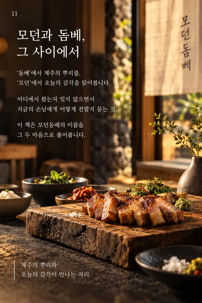 모던과 돔베, 그 사이에서 ‘돔베’에서 제주의 뿌리를, ‘모던’에서 오늘의 감각을 읽어봅니다. 어디에서 왔는지 잊지 않으면서 지금의 손님에게 어떻게 전할지 묻는 것. 이 책은 모던돔베의 이름을 그 두 마음으로 풀어봅니다. 모던돔베 제주의 뿌리와 오늘의 감각이 만나는 자리.